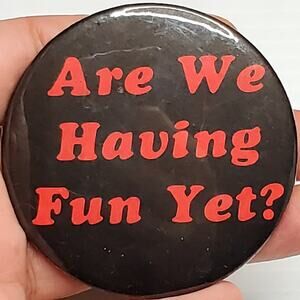 Are We Having Fun Yet? Button Pin 2.25" Vtg